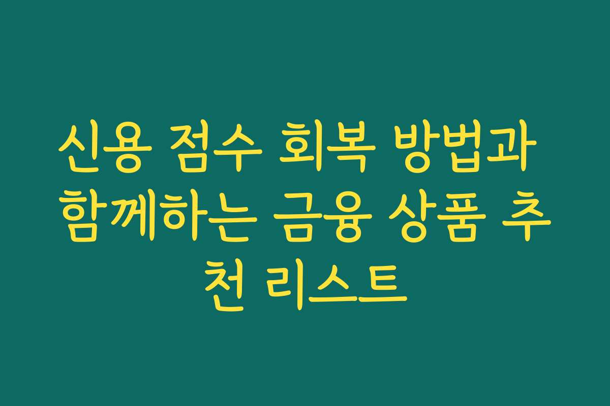 신용 점수 회복 방법과 함께하는 금융 상품 추천 리스트