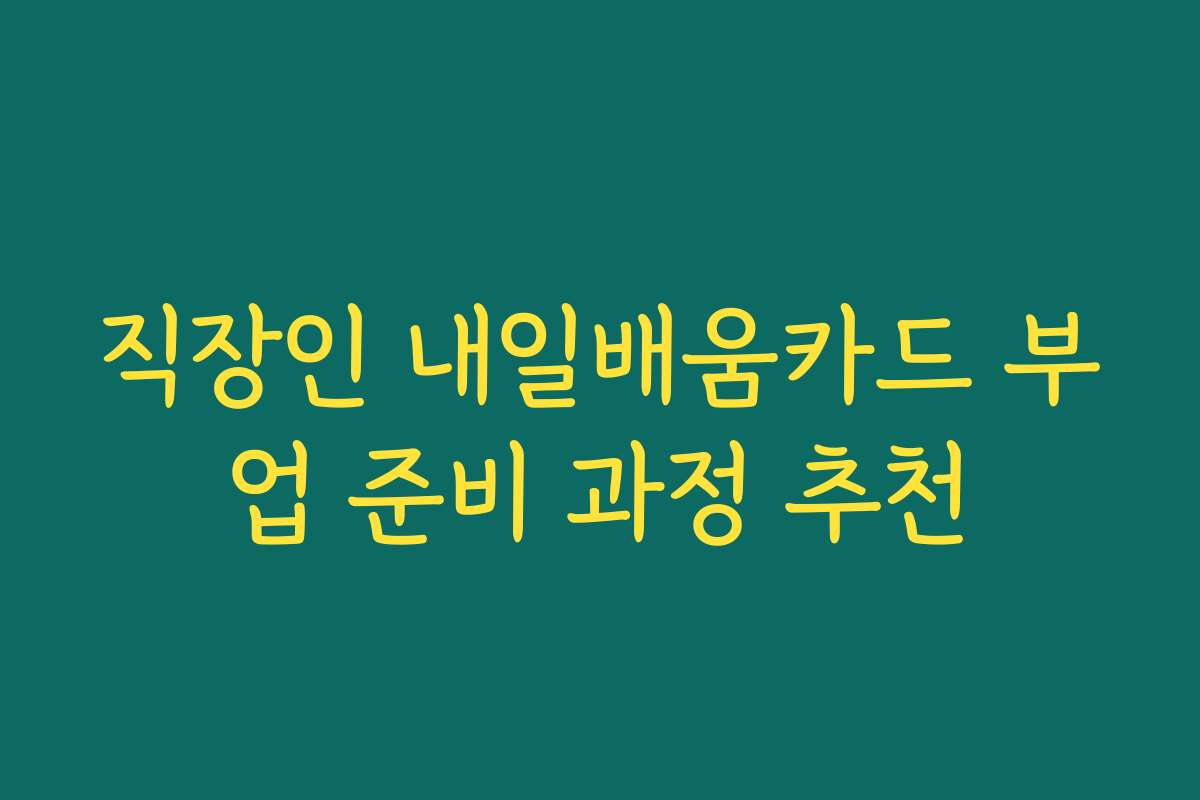 직장인 내일배움카드 부업 준비 과정 추천