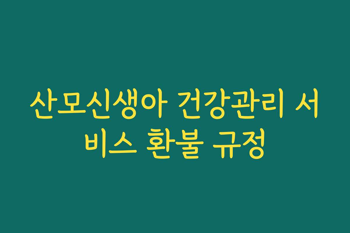 산모신생아 건강관리 서비스 환불 규정