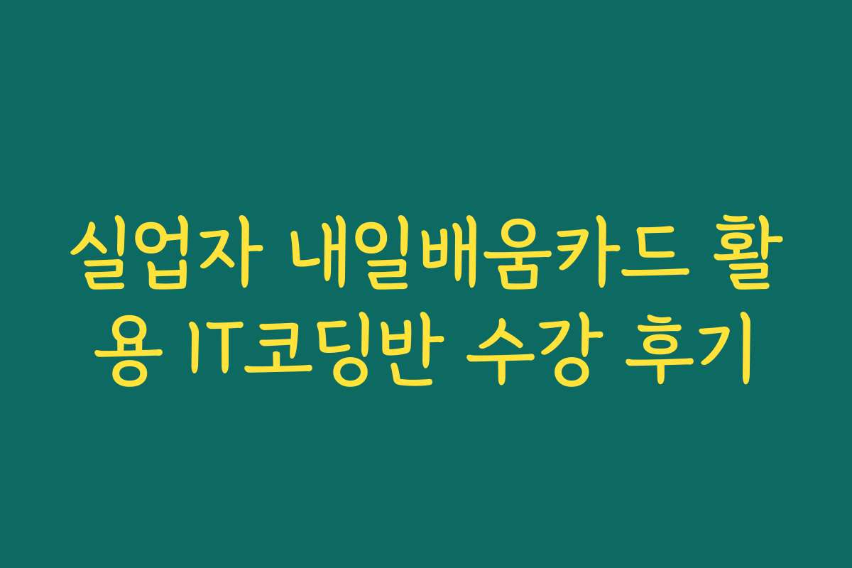 실업자 내일배움카드 활용 IT코딩반 수강 후기