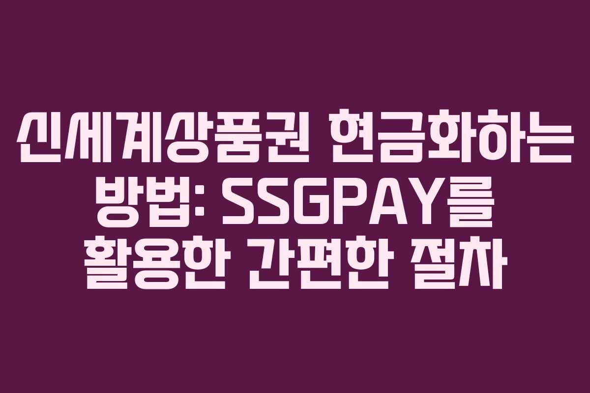 신세계상품권 현금화하는 방법: SSGPAY를 활용한 간편한 절차