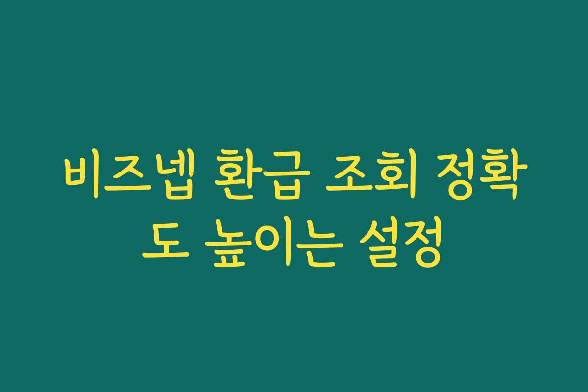 비즈넵 환급 조회 정확도 높이는 설정