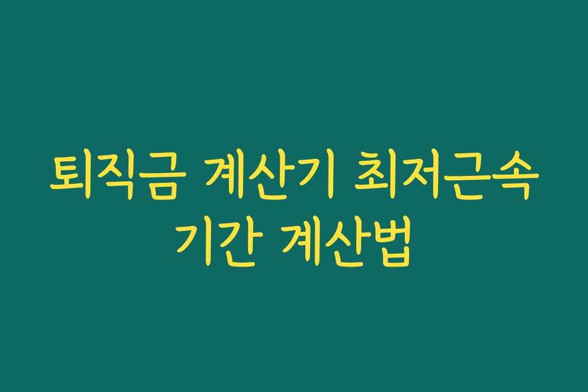 퇴직금 계산기 최저근속기간 계산법
