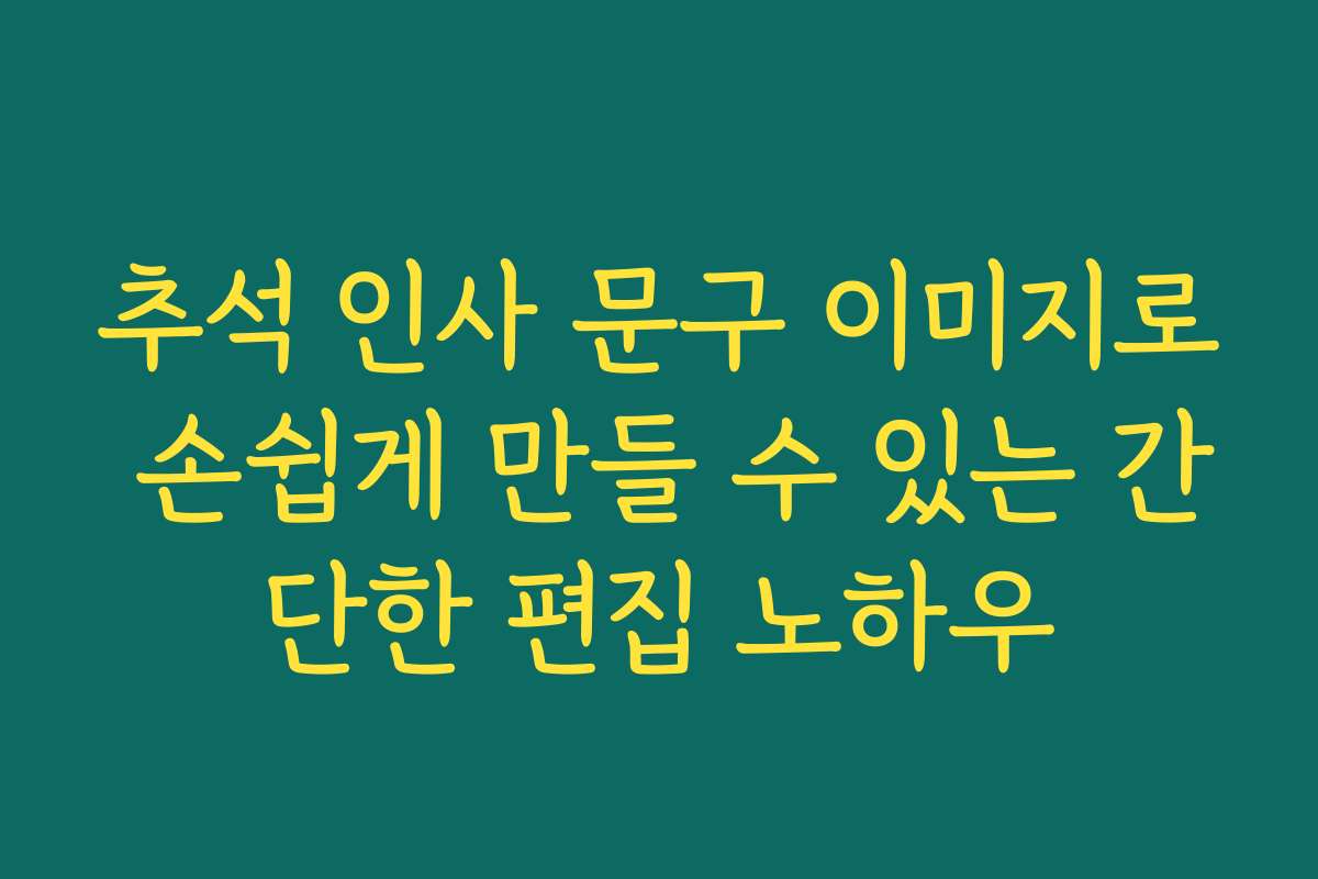 추석 인사 문구 이미지로 손쉽게 만들 수 있는 간단한 편집 노하우