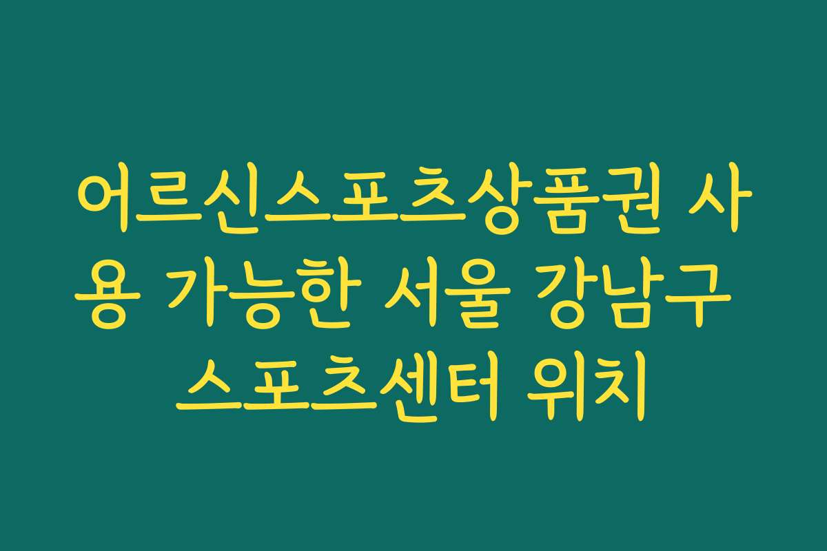 어르신스포츠상품권 사용 가능한 서울 강남구 스포츠센터 위치