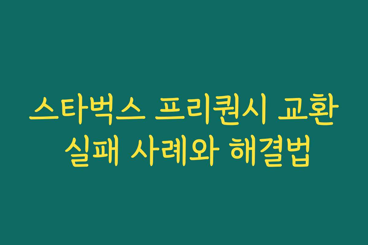 스타벅스 프리퀀시 교환 실패 사례와 해결법