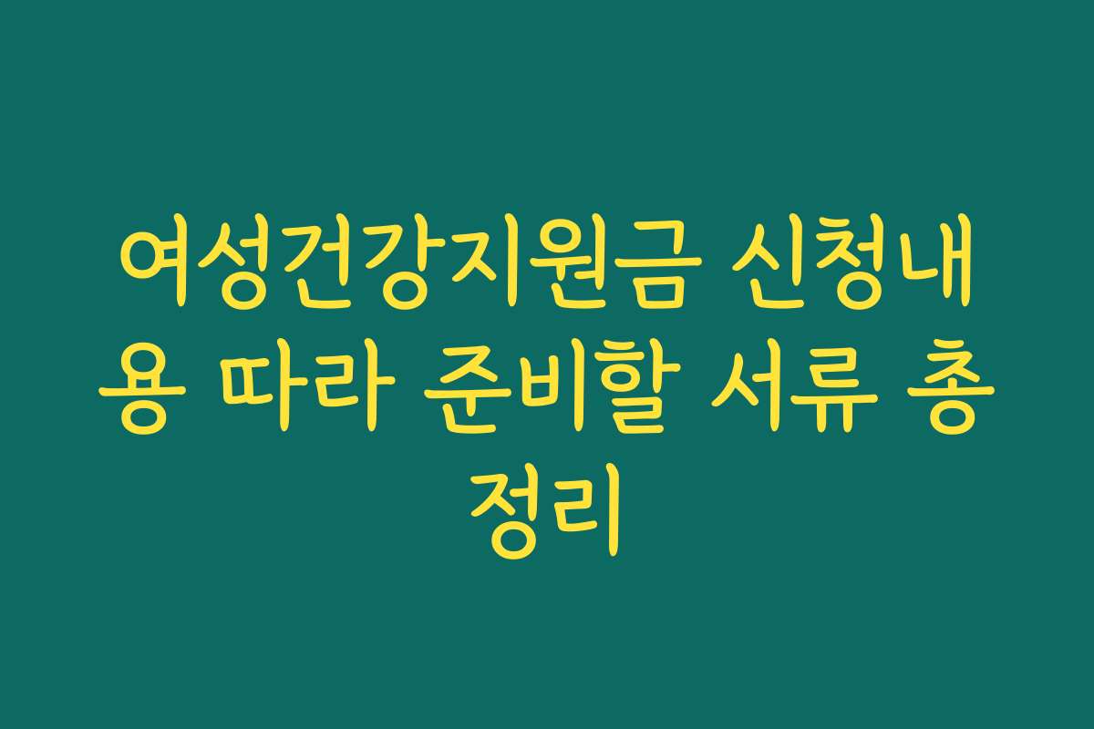 여성건강지원금 신청내용 따라 준비할 서류 총정리