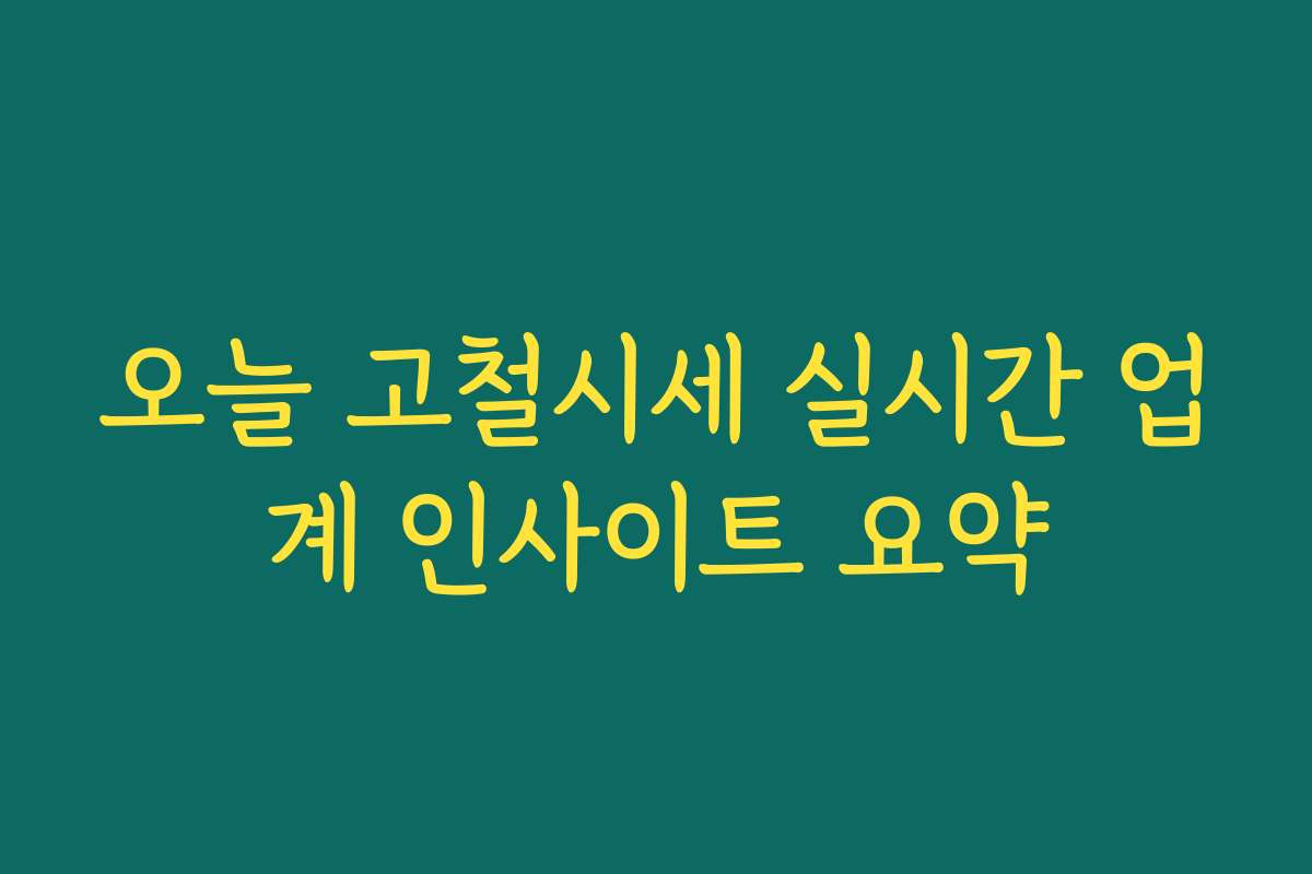 오늘 고철시세 실시간 업계 인사이트 요약
