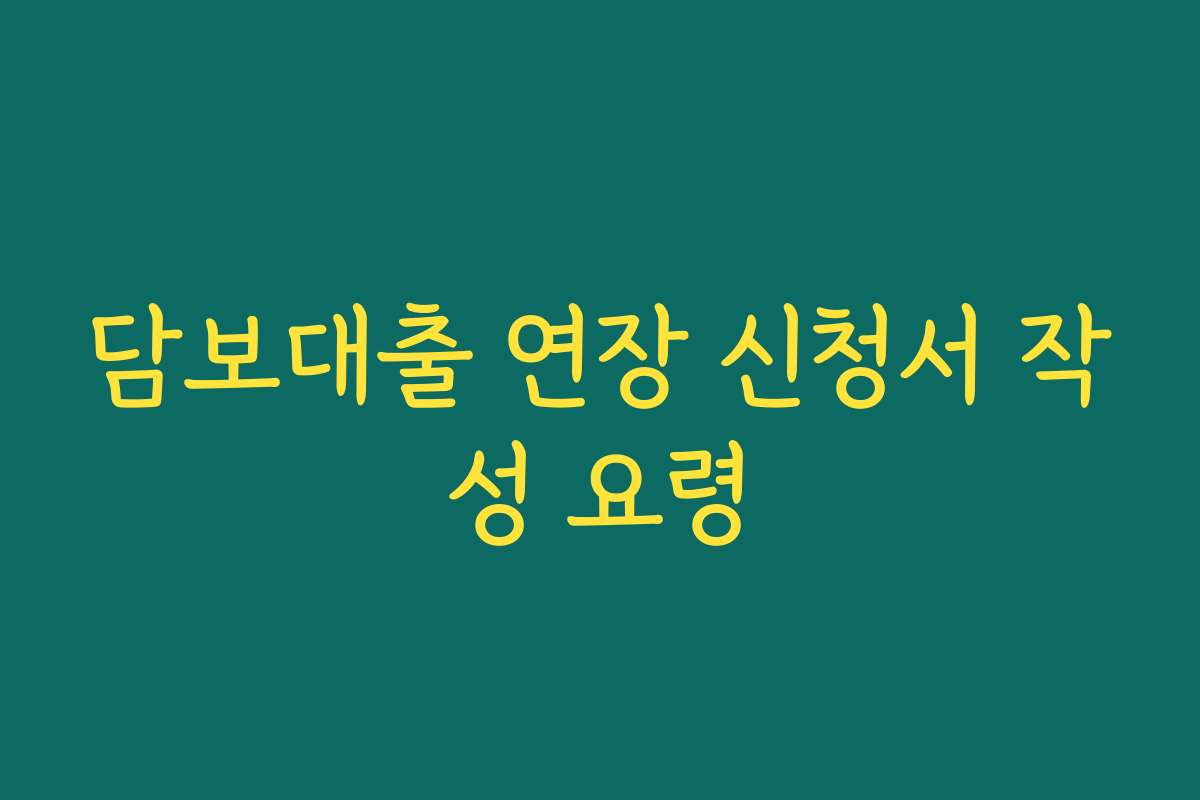 담보대출 연장 신청서 작성 요령