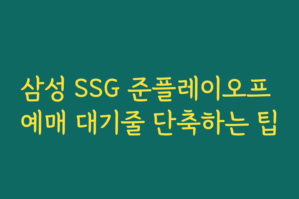 삼성 SSG 준플레이오프 예매 대기줄 단축하는 팁