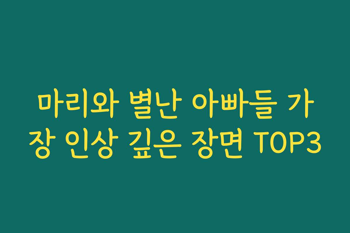 마리와 별난 아빠들 가장 인상 깊은 장면 TOP3 마리와 별난 아빠들 가장 인상 깊은 장면 TOP3