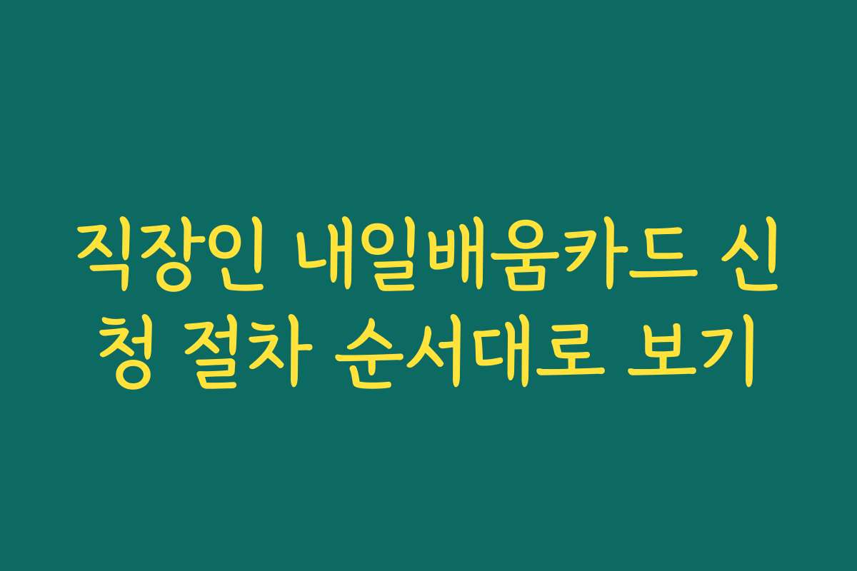 직장인 내일배움카드 신청 절차 순서대로 보기