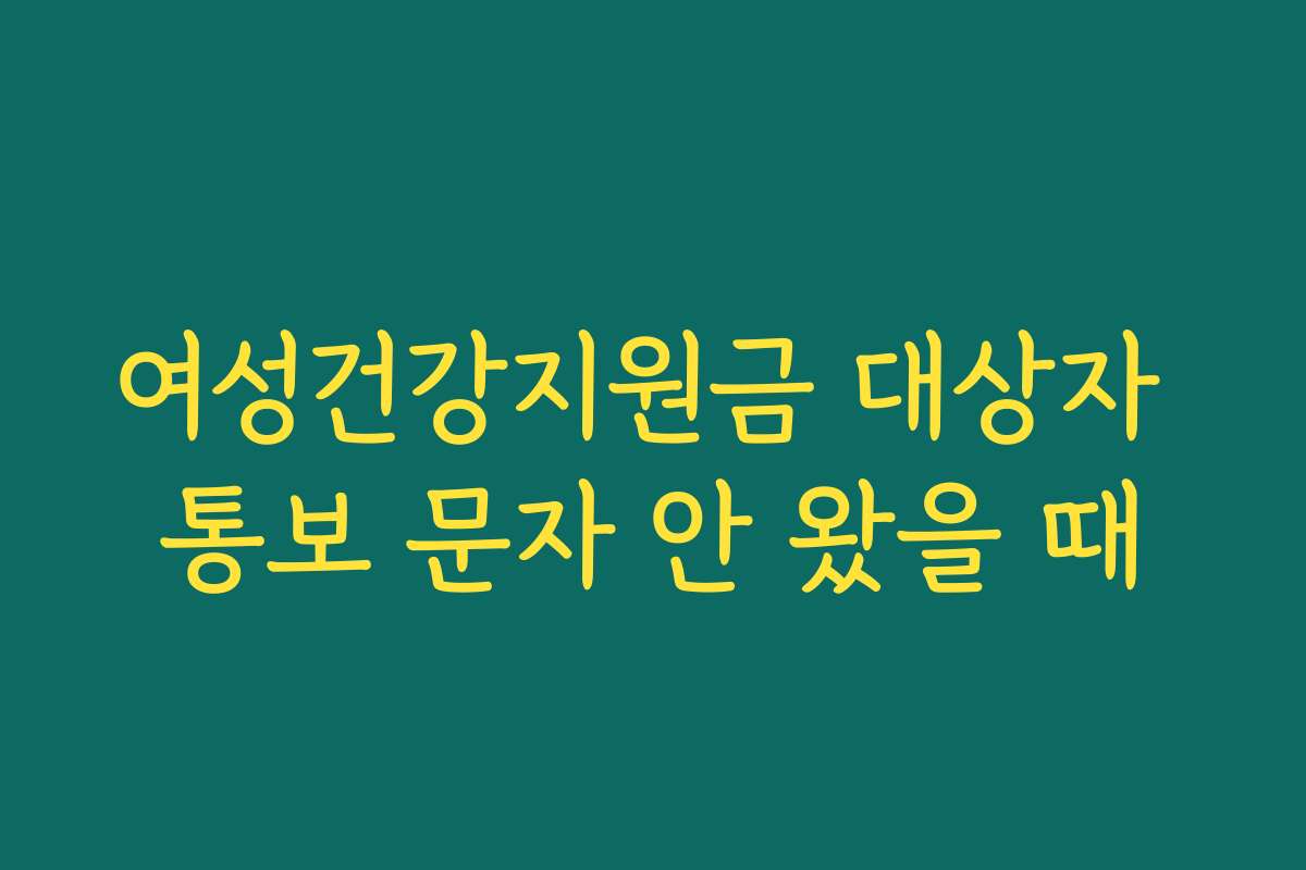 여성건강지원금 대상자 통보 문자 안 왔을 때