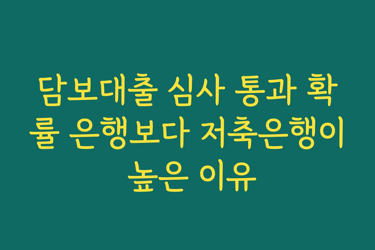 담보대출 심사 통과 확률 은행보다 저축은행이 높은 이유