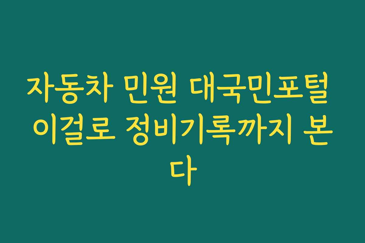 자동차 민원 대국민포털 이걸로 정비기록까지 본다