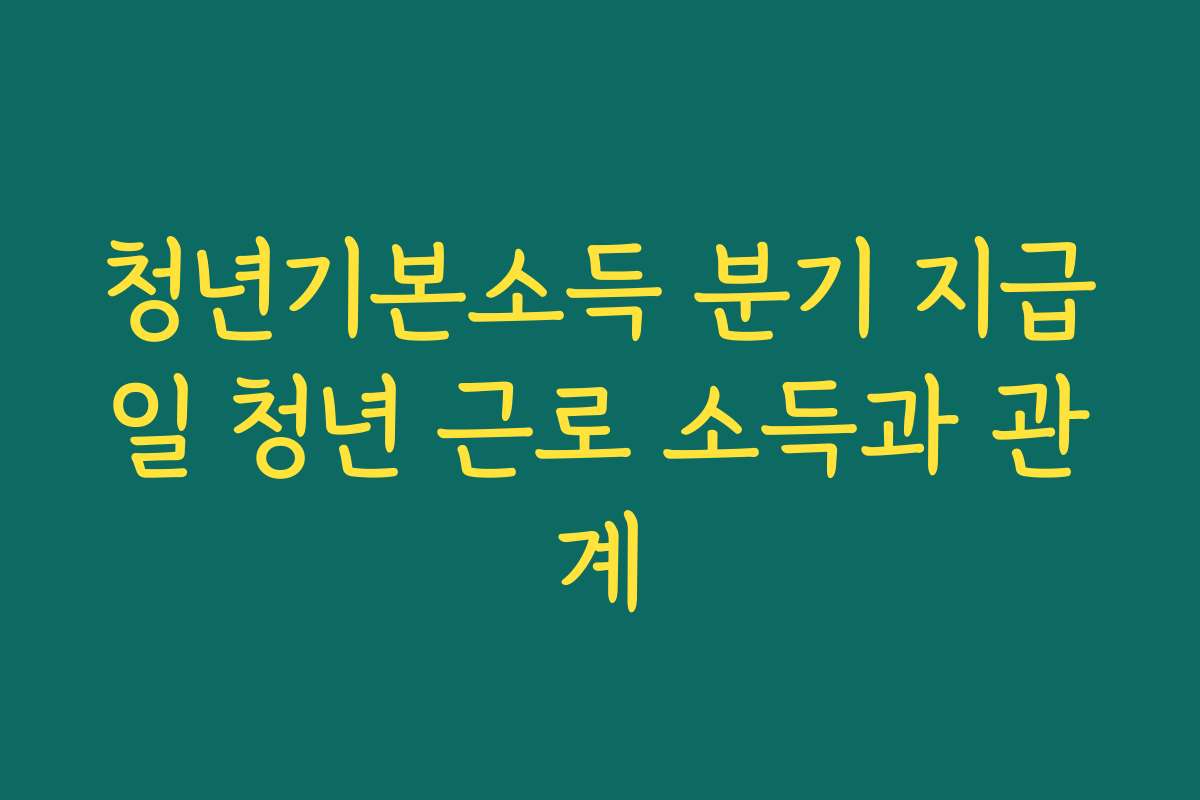 청년기본소득 분기 지급일 청년 근로 소득과 관계