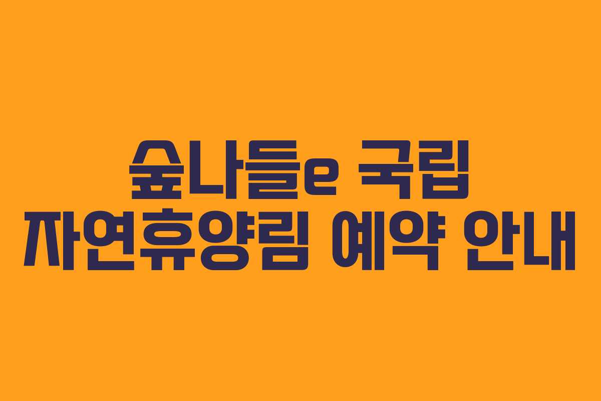 숲나들e 국립 자연휴양림 예약 안내