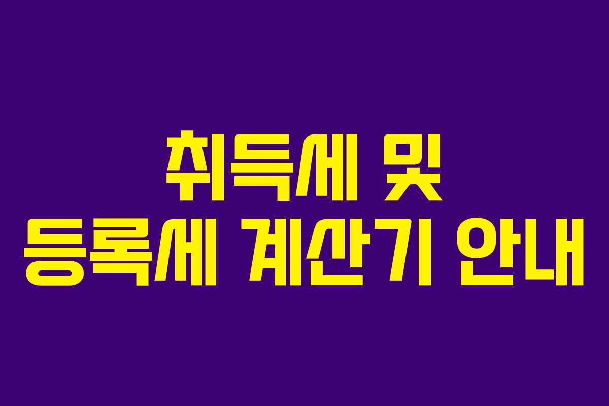 취득세 및 등록세 계산기 안내