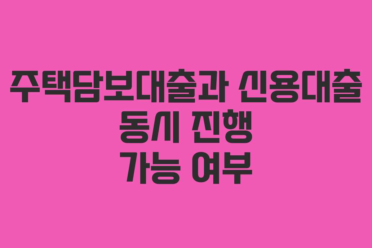 주택담보대출과 신용대출 동시 진행 가능 여부