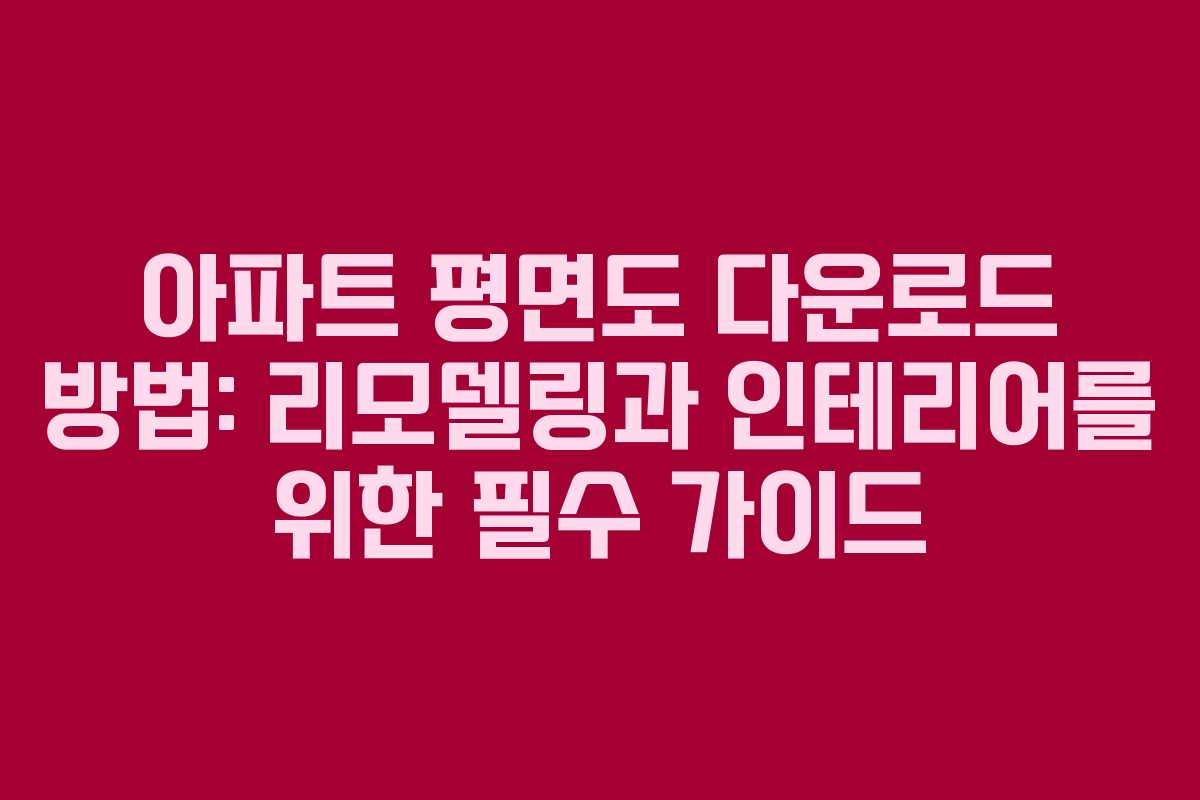 아파트 평면도 다운로드 방법: 리모델링과 인테리어를 위한 필수 가이드