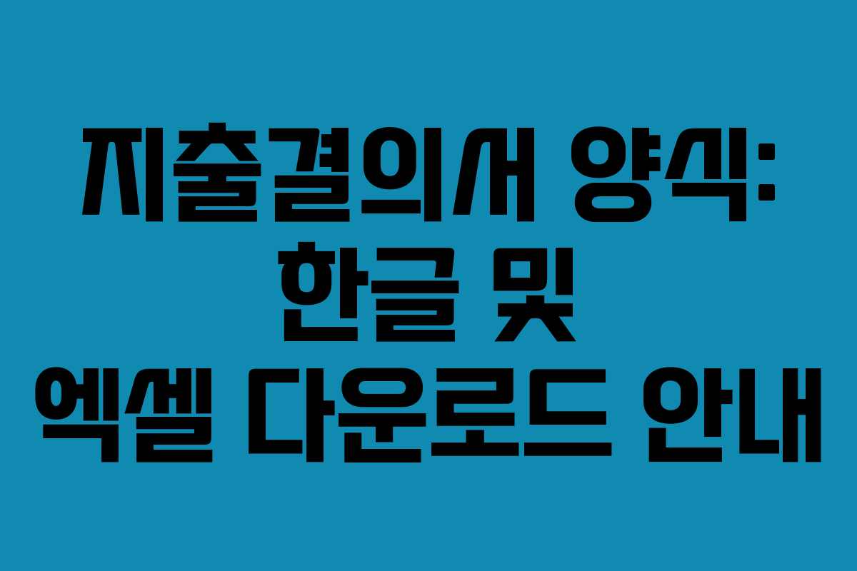 지출결의서 양식: 한글 및 엑셀 다운로드 안내