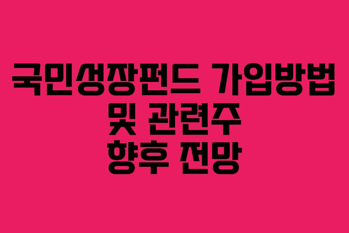 국민성장펀드 가입방법 및 관련주 향후 전망 국민성장펀드 가입방법 및 관련주 향후 전망