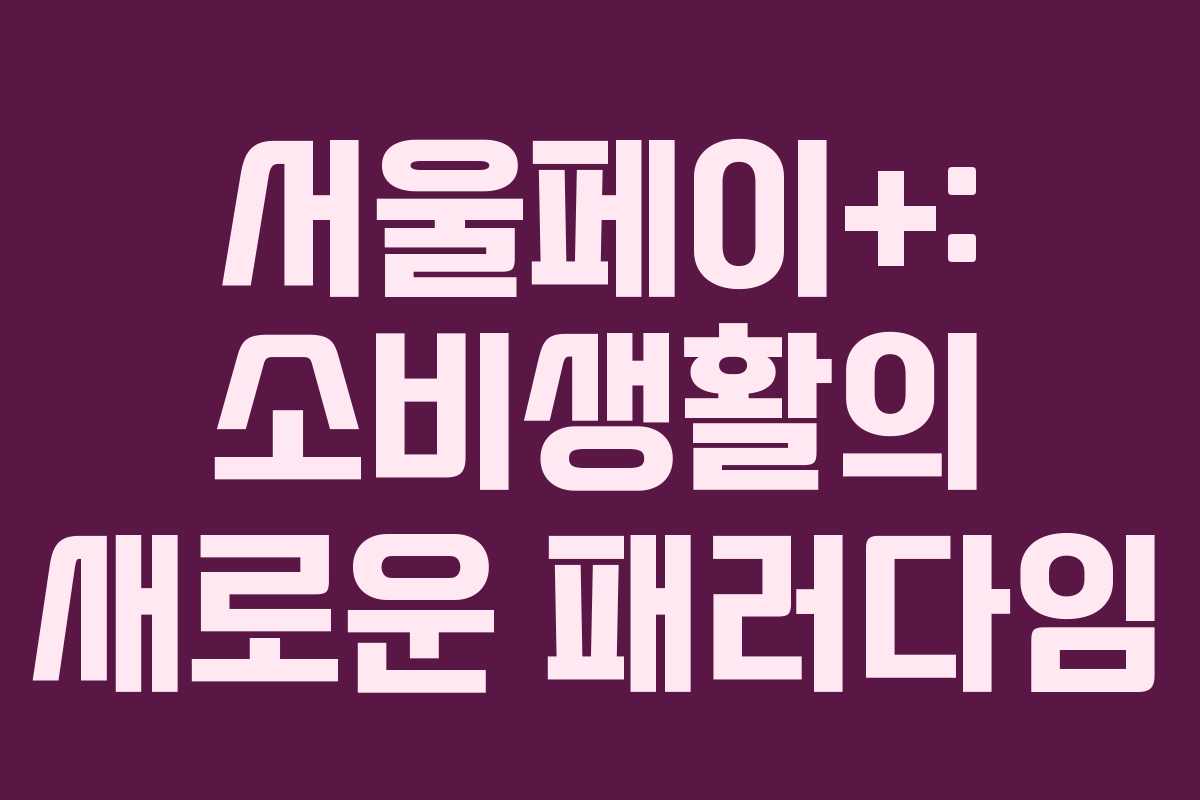 서울페이+: 소비생활의 새로운 패러다임