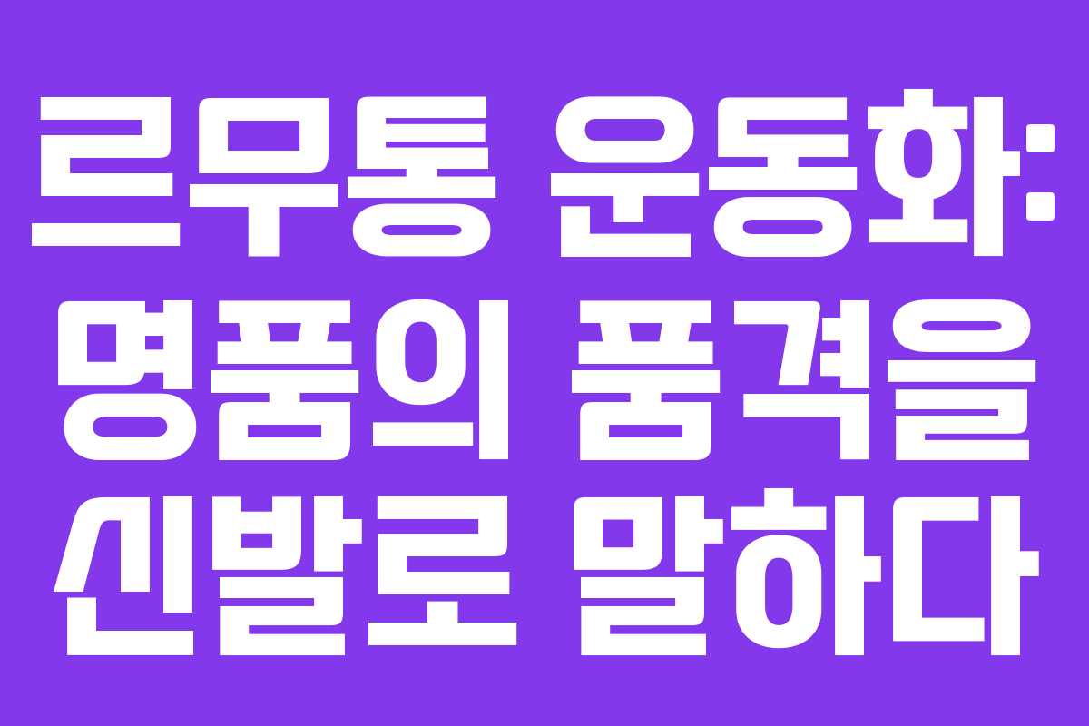 르무통 운동화: 명품의 품격을 신발로 말하다 르무통 운동화: 명품의 품격을 신발로 말하다