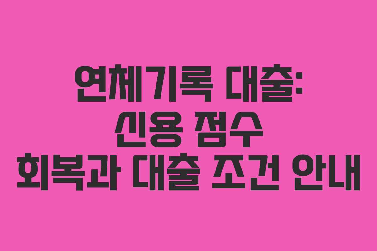 연체기록 대출: 신용 점수 회복과 대출 조건 안내 연체기록 대출: 신용 점수 회복과 대출 조건 안내