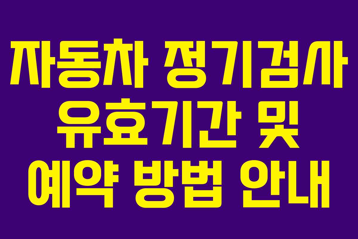 자동차 정기검사 유효기간 및 예약 방법 안내