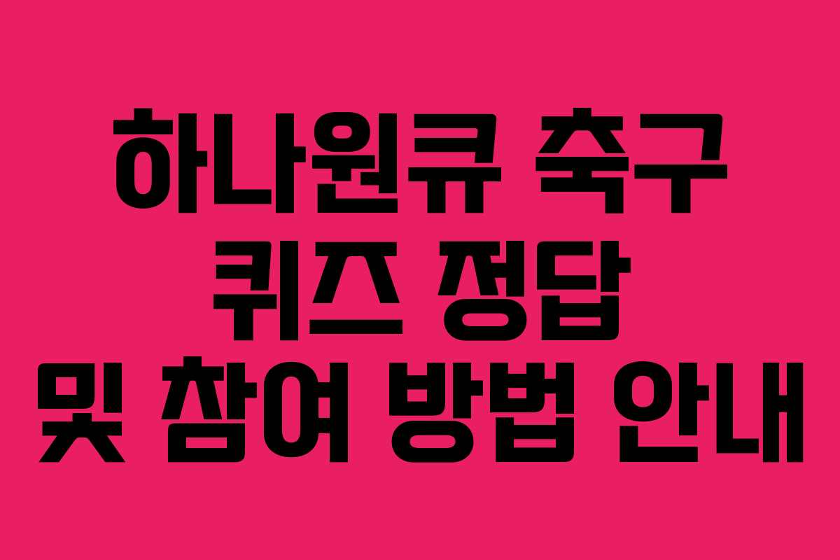 하나원큐 축구 퀴즈 정답 및 참여 방법 안내 하나원큐 축구 퀴즈 정답 및 참여 방법 안내