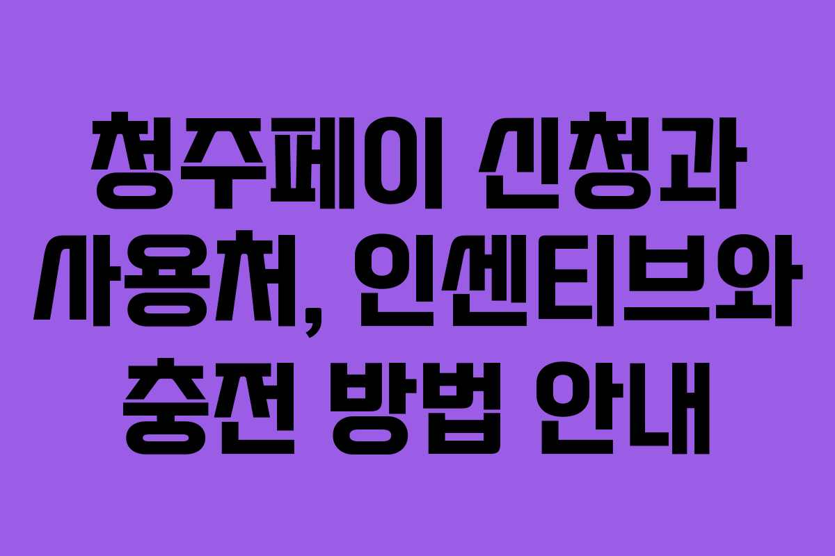 청주페이 신청과 사용처, 인센티브와 충전 방법 안내