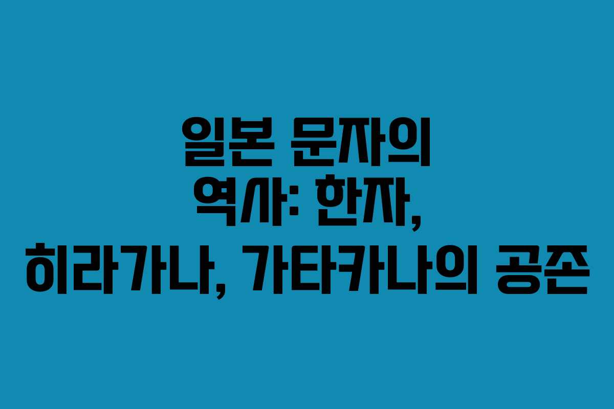 일본 문자의 역사: 한자, 히라가나, 가타카나의 공존
