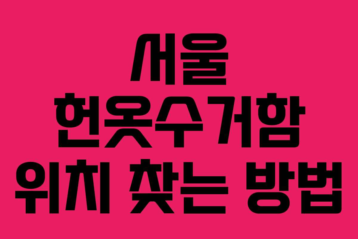 서울 헌옷수거함 위치 찾는 방법