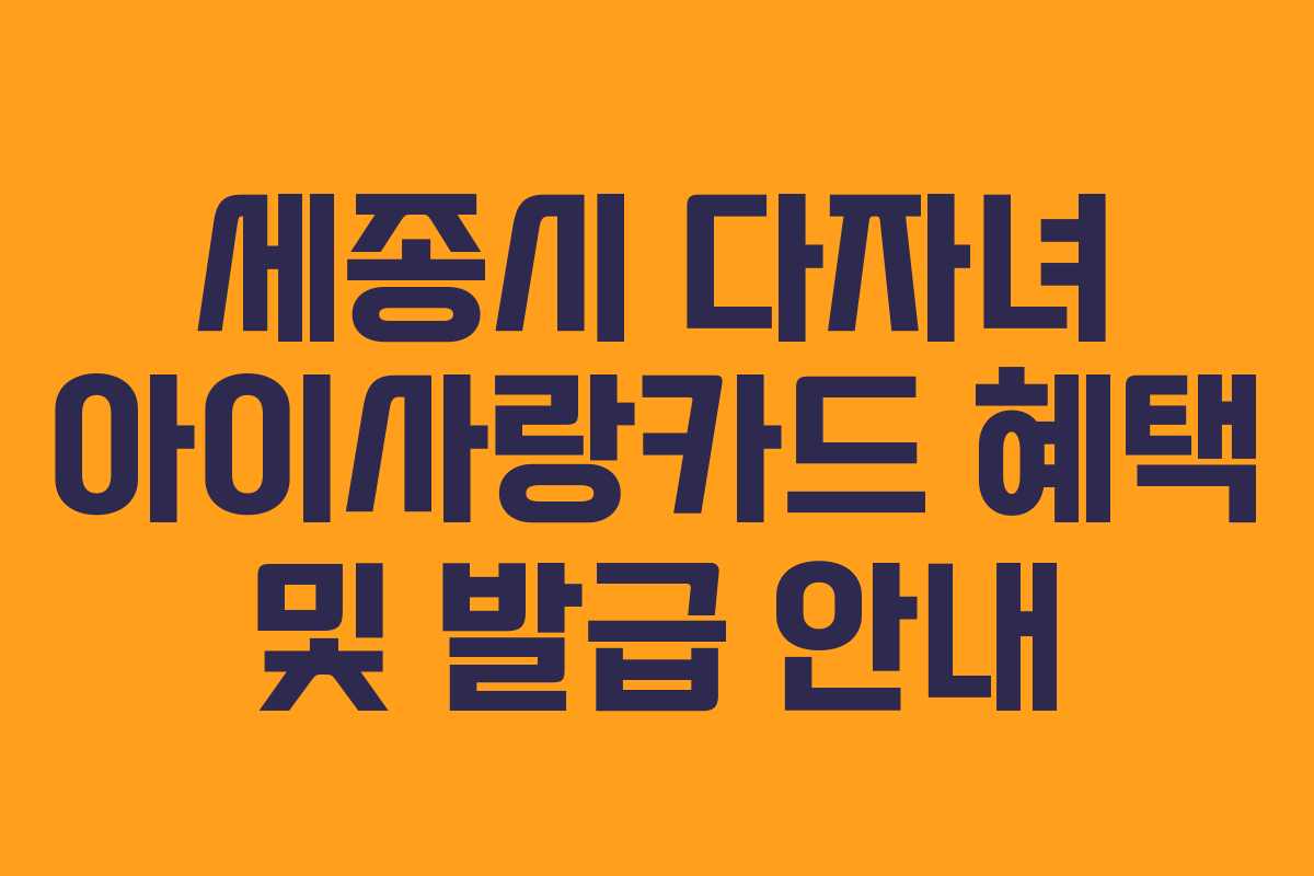 세종시 다자녀 아이사랑카드 혜택 및 발급 안내