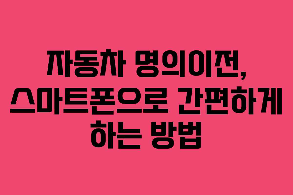자동차 명의이전, 스마트폰으로 간편하게 하는 방법