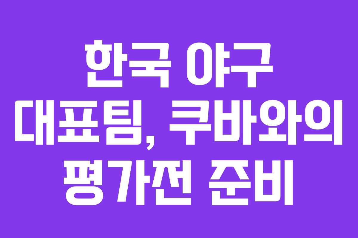한국 야구 대표팀, 쿠바와의 평가전 준비