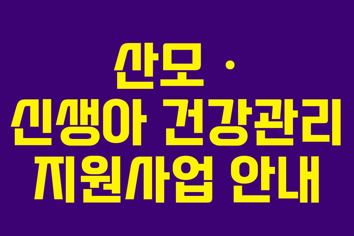 산모 · 신생아 건강관리 지원사업 안내 산모 · 신생아 건강관리 지원사업 안내