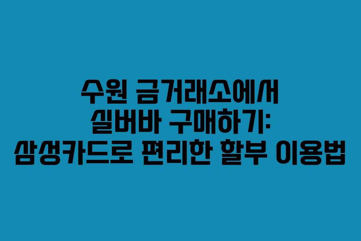 수원 금거래소에서 실버바 구매하기: 삼성카드로 편리한 할부 이용법