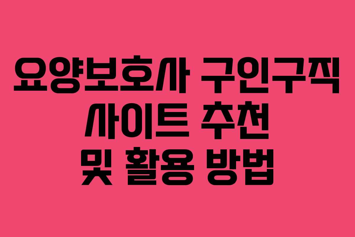 요양보호사 구인구직 사이트 추천 및 활용 방법