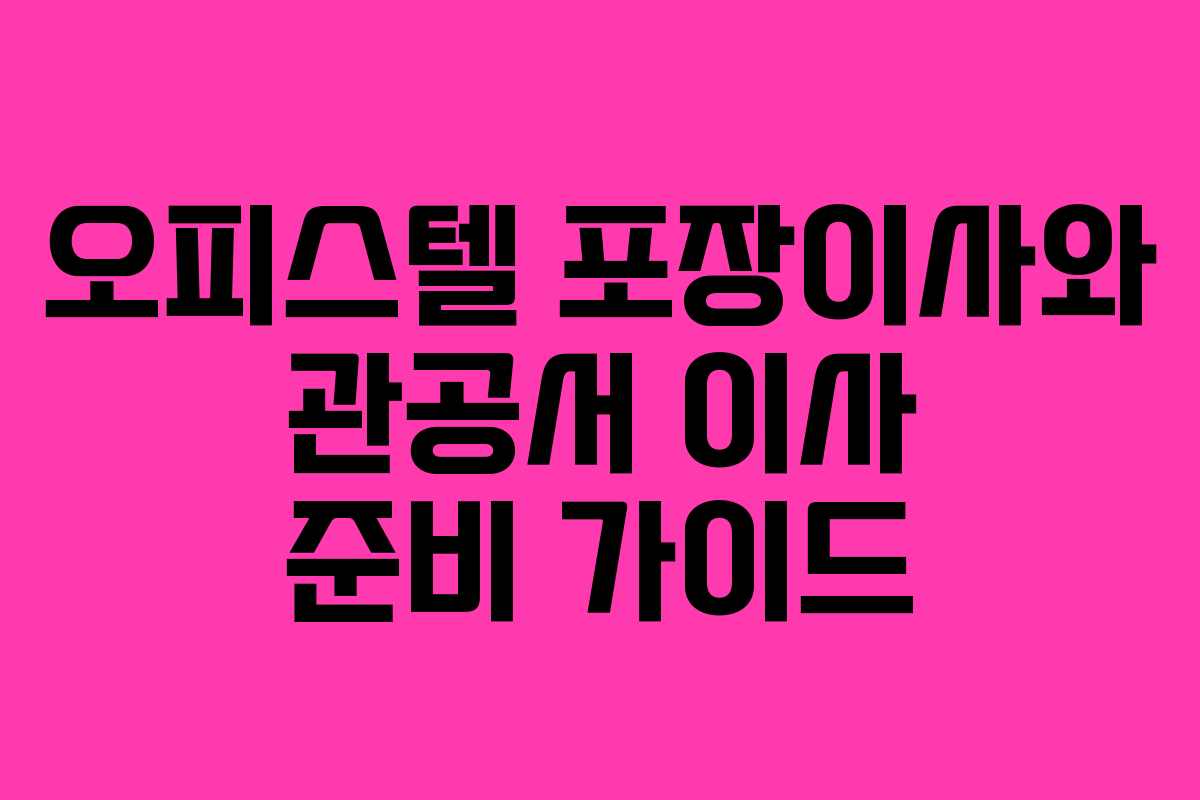 오피스텔 포장이사와 관공서 이사 준비 가이드 오피스텔 포장이사와 관공서 이사 준비 가이드