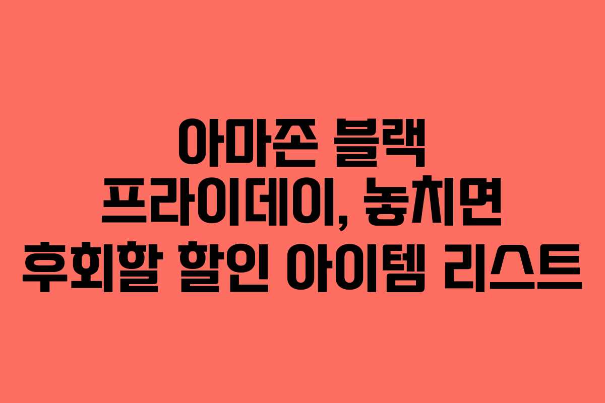 아마존 블랙 프라이데이, 놓치면 후회할 할인 아이템 리스트
