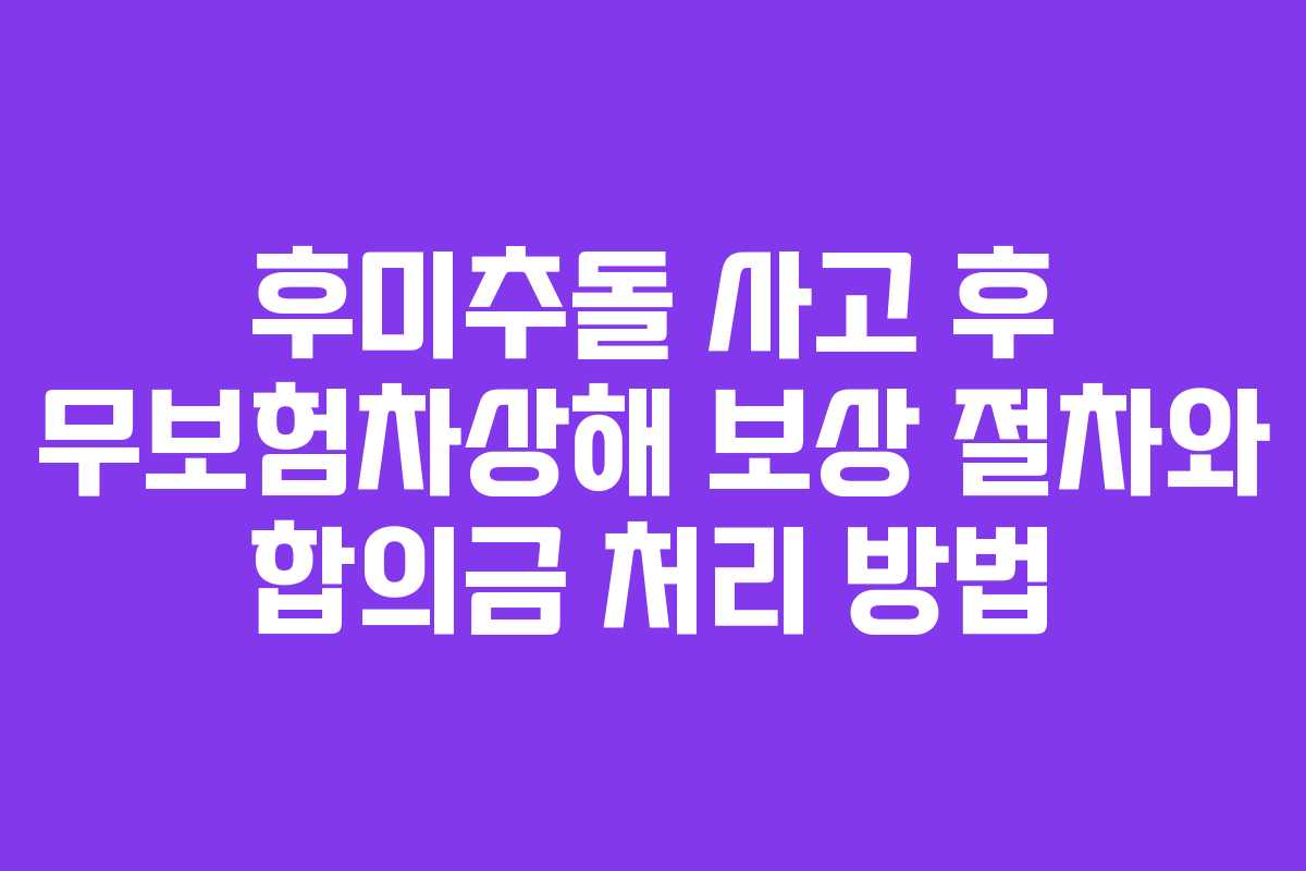 후미추돌 사고 후 무보험차상해 보상 절차와 합의금 처리 방법