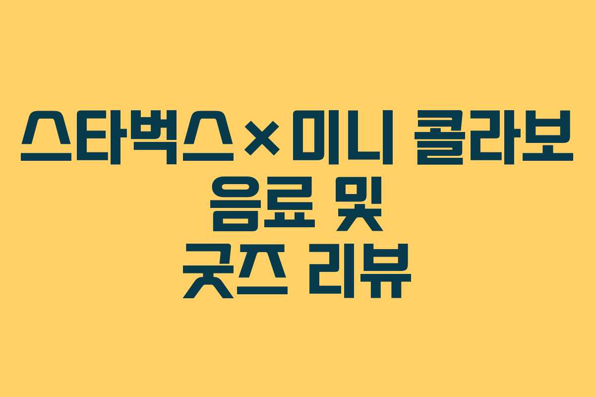 스타벅스×미니 콜라보 음료 및 굿즈 리뷰