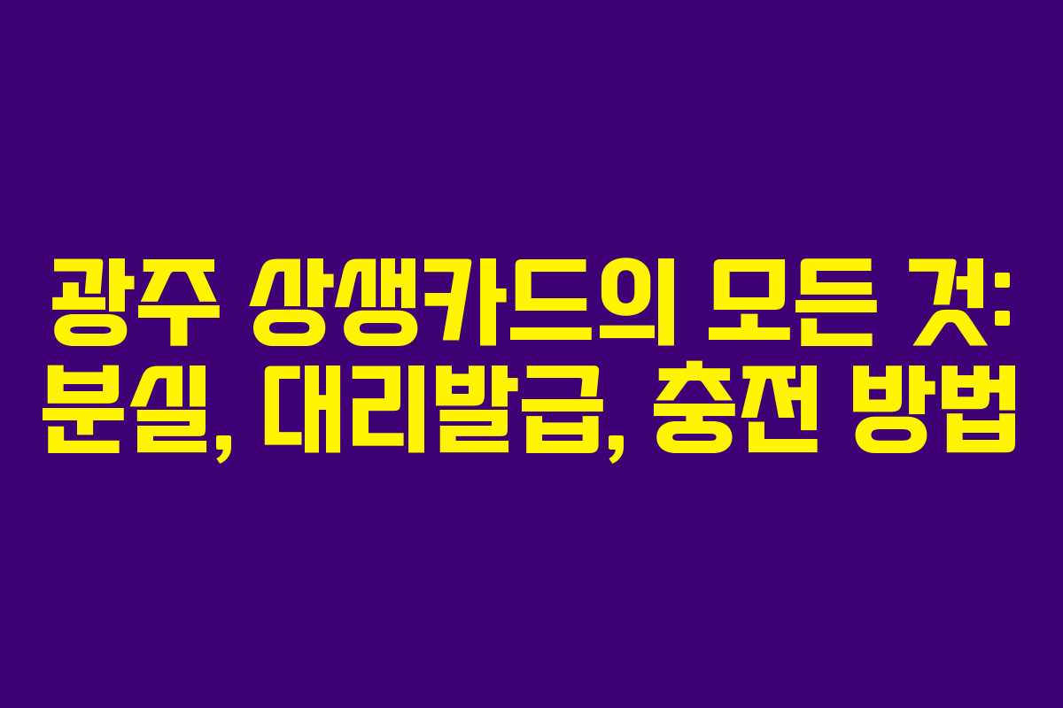 광주 상생카드의 모든 것: 분실, 대리발급, 충전 방법
