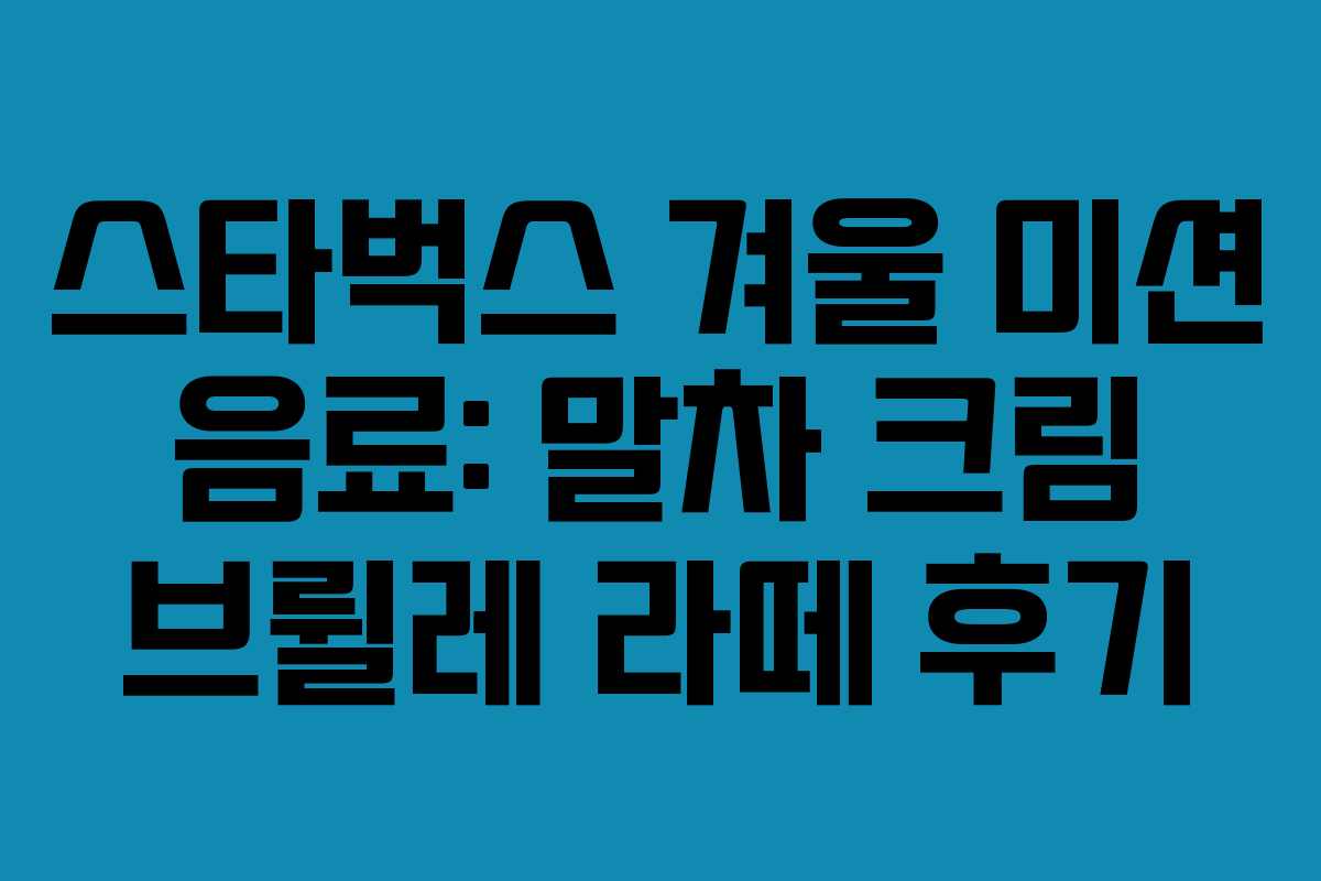 스타벅스 겨울 미션 음료: 말차 크림 브륄레 라떼 후기