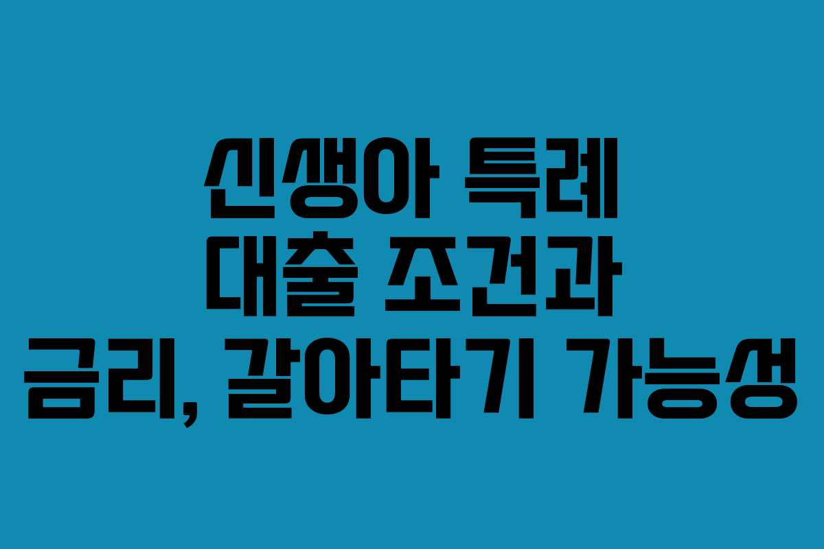 신생아 특례 대출 조건과 금리, 갈아타기 가능성