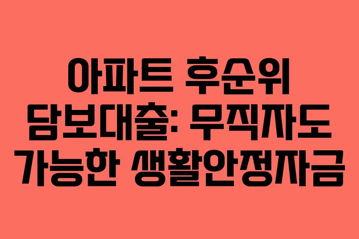 아파트 후순위 담보대출: 무직자도 가능한 생활안정자금