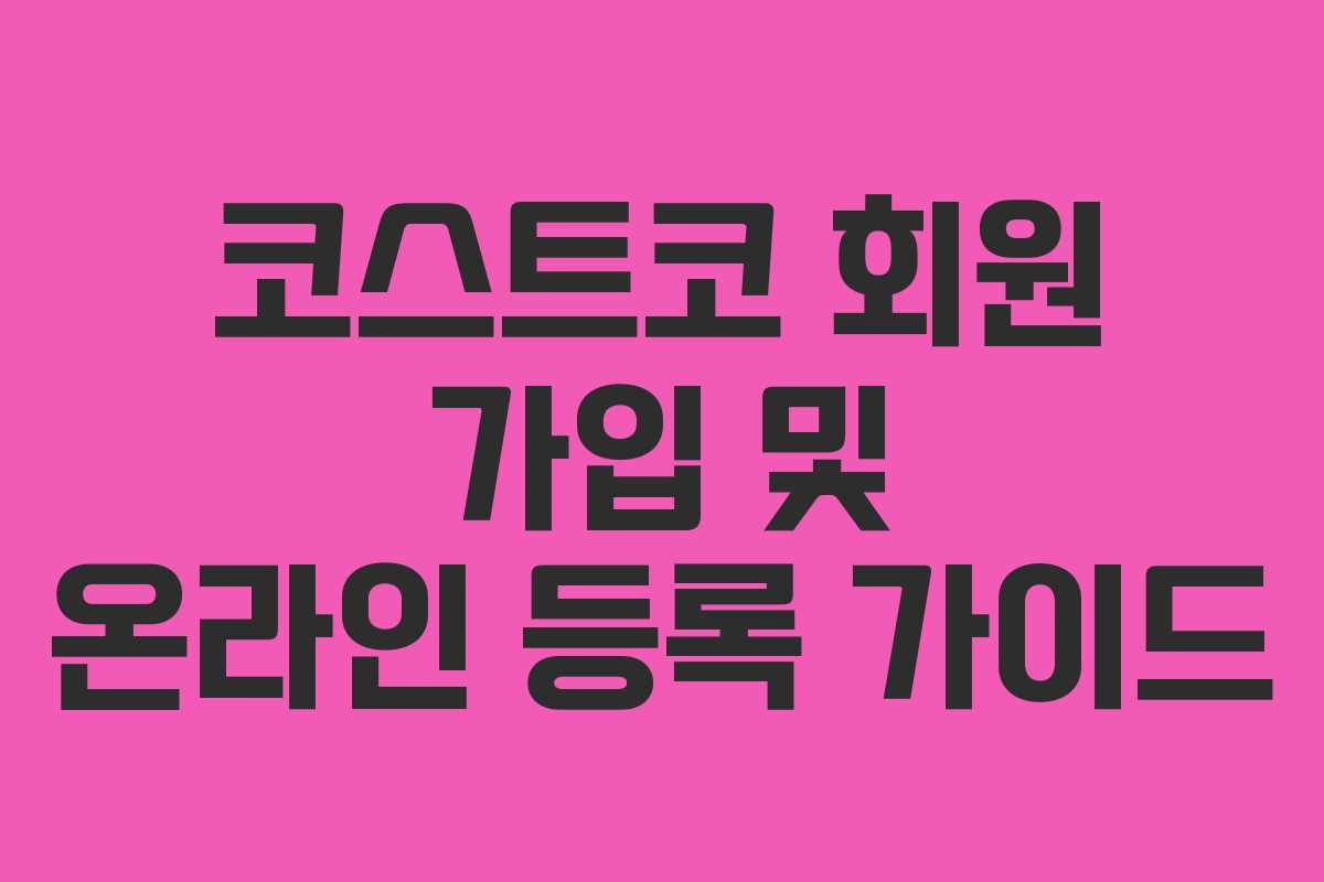 코스트코 회원 가입 및 온라인 등록 가이드