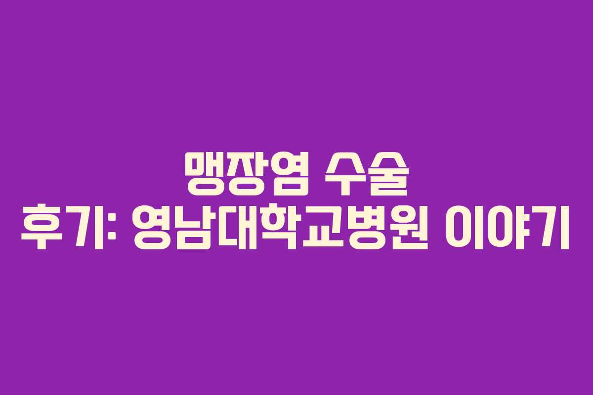 맹장염 수술 후기: 영남대학교병원 이야기